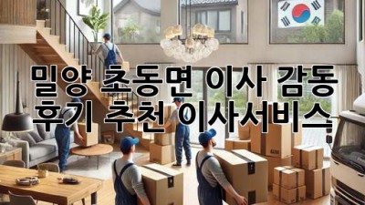 밀양 초동면 이사, ✨감동 후기✨ 추천 [이사서비스]