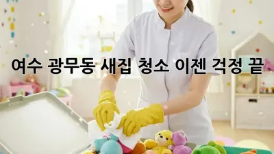 여수 광무동 새집 청소, 이젠 걱정 끝! ✨
